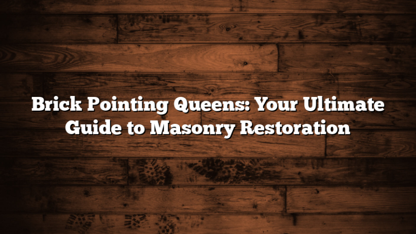 Brick Pointing Queens: Your Ultimate Guide to Masonry Restoration