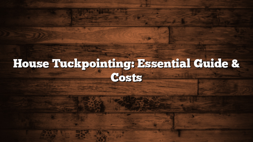 House Tuckpointing: Essential Guide & Costs
