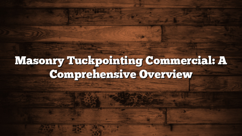 Masonry Tuckpointing Commercial: A Comprehensive Overview