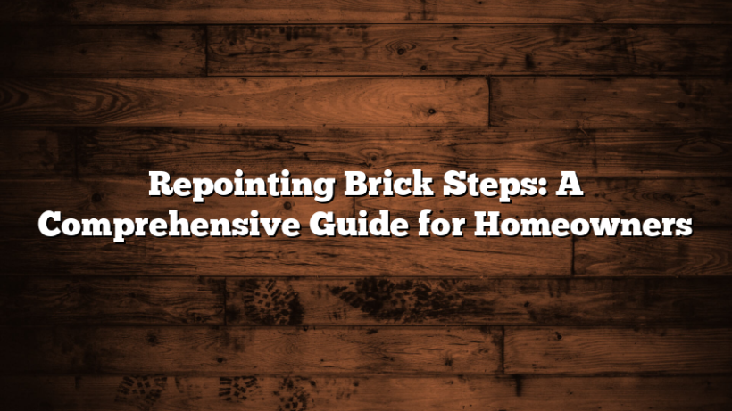Repointing Brick Steps: A Comprehensive Guide for Homeowners