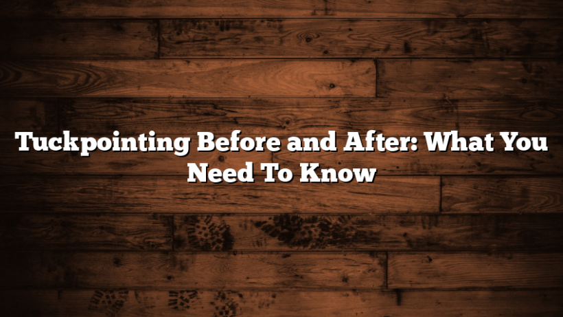 Tuckpointing Before and After: What You Need To Know
