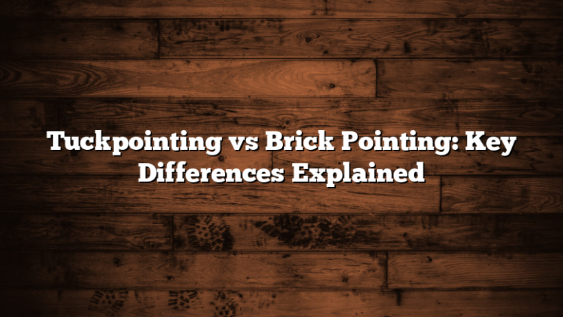 Tuckpointing vs Brick Pointing: Key Differences Explained