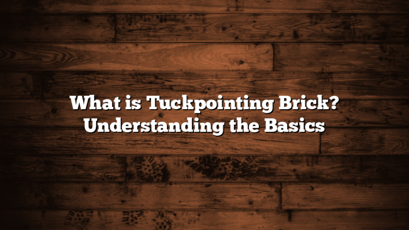 What is Tuckpointing Brick? Understanding the Basics