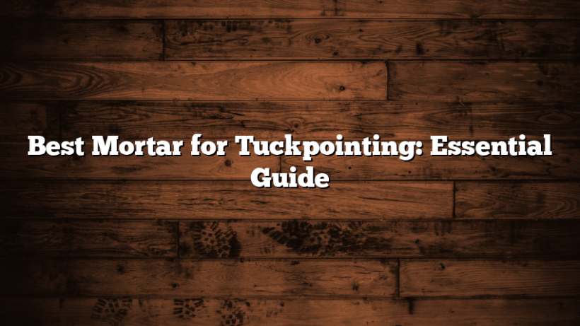 Best Mortar for Tuckpointing: Essential Guide