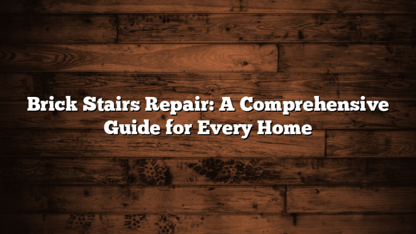 Brick Stairs Repair: A Comprehensive Guide for Every Home