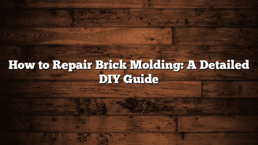 How to Repair Brick Molding: A Detailed DIY Guide
