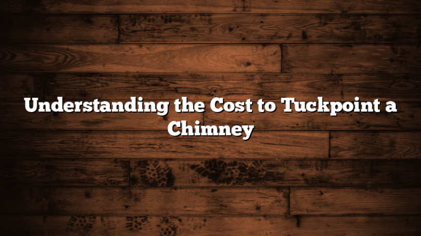 Understanding the Cost to Tuckpoint a Chimney