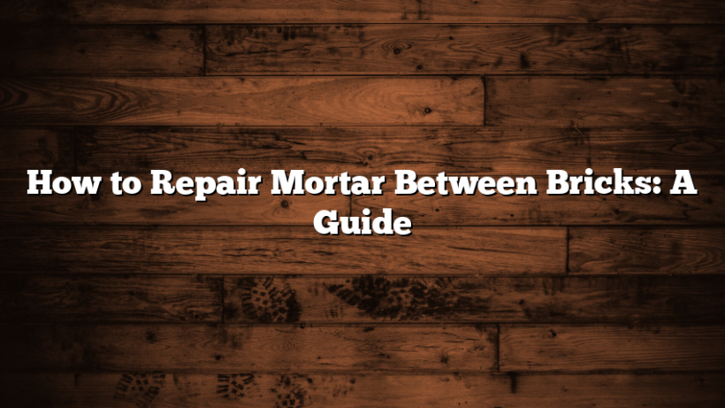 How to Repair Mortar Between Bricks: A Guide
